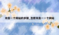 攻击一个网站的步骤_怎麽攻击一一个网站