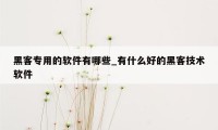 黑客专用的软件有哪些_有什么好的黑客技术软件