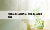 阿里云ddos高防ip_阿里ddos攻击游戏