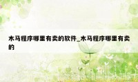木马程序哪里有卖的软件_木马程序哪里有卖的