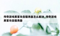 传奇游戏黑客攻击服务器怎么解决_传奇游戏黑客攻击服务器