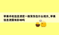 苹果手机信息泄密一般发生在什么地方_苹果信息泄露有影响吗