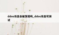 ddos攻击会被发现吗_ddos攻击可测试