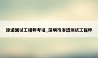 渗透测试工程师考证_深圳市渗透测试工程师