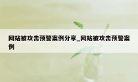 网站被攻击预警案例分享_网站被攻击预警案例