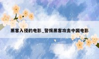 黑客入侵的电影_警惕黑客攻击中国电影