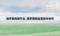 俄罗斯网络平台_俄罗斯网站受到攻击吗