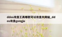 ddos攻击工具哪款可以攻击大网站_ddos攻击gongju