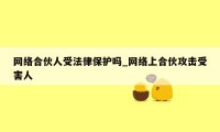 网络合伙人受法律保护吗_网络上合伙攻击受害人