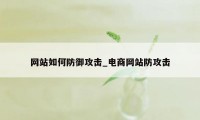 网站如何防御攻击_电商网站防攻击
