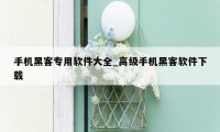 手机黑客专用软件大全_高级手机黑客软件下载