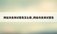 网站攻击测试报告怎么做_网站攻击测试报告