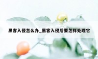 黑客入侵怎么办_黑客入侵后要怎样处理它