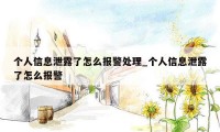 个人信息泄露了怎么报警处理_个人信息泄露了怎么报警