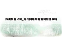 苏州黑客公司_苏州网络黑客漏洞案件多吗