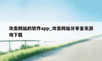 攻击网站的软件app_攻击网站分享音乐游戏下载