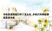 手机恶意网站打开了怎么办_手机打开网站弹出恶意攻击