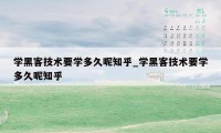 学黑客技术要学多久呢知乎_学黑客技术要学多久呢知乎