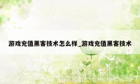 游戏充值黑客技术怎么样_游戏充值黑客技术