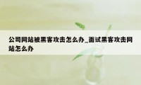 公司网站被黑客攻击怎么办_面试黑客攻击网站怎么办