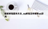 破解邮箱最快方法_qq邮箱怎样破解qq空间