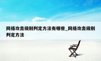 网络攻击级别判定方法有哪些_网络攻击级别判定方法