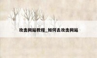 攻击网站教程_如何去攻击网站