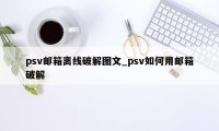 psv邮箱离线破解图文_psv如何用邮箱破解