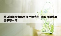 端口扫描攻击属于哪一项功能_端口扫描攻击属于哪一项