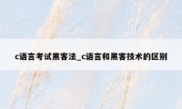 c语言考试黑客法_c语言和黑客技术的区别