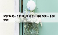 如何攻击一个网址_手机怎么简单攻击一个网站呢