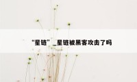 “星链”_星链被黑客攻击了吗