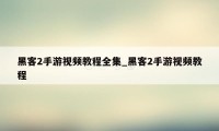 黑客2手游视频教程全集_黑客2手游视频教程