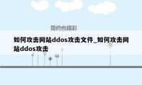 如何攻击网站ddos攻击文件_如何攻击网站ddos攻击