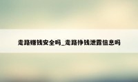 走路赚钱安全吗_走路挣钱泄露信息吗