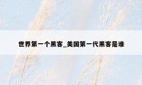 世界第一个黑客_美国第一代黑客是谁