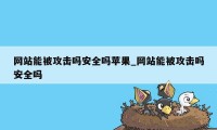 网站能被攻击吗安全吗苹果_网站能被攻击吗安全吗