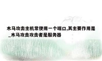 木马攻击主机常使用一个端口,其主要作用是 _木马攻击攻击者是服务器
