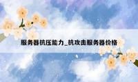 服务器抗压能力_抗攻击服务器价格