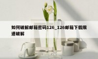 如何破解邮箱密码126_126邮箱下载限速破解