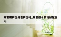 黑客破解压缩包解压码_黑客技术教程解压密码