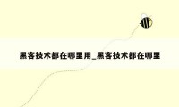 黑客技术都在哪里用_黑客技术都在哪里