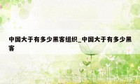 中国大于有多少黑客组织_中国大于有多少黑客