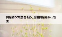 网站被CC攻击怎么办_当前网站疑似cc攻击