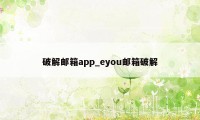 破解邮箱app_eyou邮箱破解