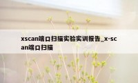 xscan端口扫描实验实训报告_x-scan端口扫描