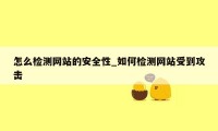 怎么检测网站的安全性_如何检测网站受到攻击