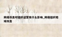 网络攻击对组织运营有什么影响_网络组织地域攻击
