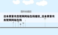 日本黑客攻击视频网站在线播放_日本黑客攻击视频网站在线