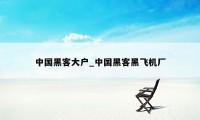 中国黑客大户_中国黑客黑飞机厂